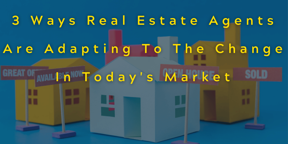 3 Ways Real Estate Agents Are Adapting To The Change In Today's Market